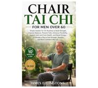 CHAIR TAI CHI FOR MEN OVER 60: Simple Seated Tai Chi Routines to Build Strength, Improve Balance, Prevent Falls, Enhance Flexibility, and Boost ... Steadier, and More Confident After 60