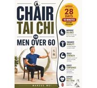 Chair Tai Chi for Men Over 60: Workout Charts and Exercises with a 28-Day Program of 10-Minute Daily Routines to Improve Balance, Mobility, Flexibility, Strength, and Everyday Confidence