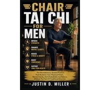CHAIR TAI CHI FOR MEN: The Revolutionary Seated Practice That Restores Your Physical Power, Mental Clarity, And Unshakable Confidence, Without The Pain Of Traditional Exercise