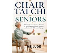 CHAIR TAI CHI FOR SENIORS: A Gentle Guide to Seated Movement for Better Balance, Greater Mobility, and lasting Confidence at Any Age
