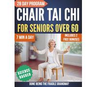 Chair Tai Chi for Seniors: Done Being the Fragile Grandma 7-Minute Seated Daily Flows to Eliminate Joint Pain, Restore Full Independence, and Make Everyone Around You Take Notice