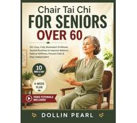 Chair Tai Chi for Seniors Over 60: 50+ Easy, Fully Illustrated 10-Minute Seated Tai Chi Routines with a 4-Week Plan to Improve Balance, Relieve Stiffness,Prevent Falls,and Stay Strong and Independent
