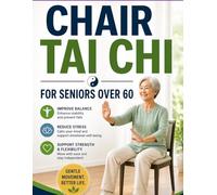 Chair Tai Chi for Seniors Over 60: A Complete Gentle Seated Practice to Improve Balance, Build Strength, Ease Joint Pain, and Restore Confidence in Just 10 Minutes a Day With 18 Illustrated Exercises