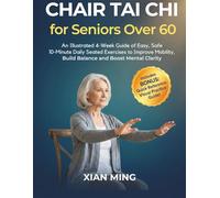 Chair Tai Chi for Seniors Over 60: An Illustrated 4-Week Guide of Easy, Safe 10-Minute Daily Seated Exercises to Improve Mobility, Build Balance and Boost Mental Clarity (Mindful Movement Mastery)
