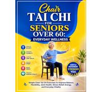 Chair Tai Chi for Seniors Over 60: Everyday Wellness: Simple Chair Tai Chi Exercises to Improve Balance, Flexibility, Joint Health, Stress Relief, Energy, and Everyday Vitality