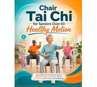 Chair Tai Chi for Seniors Over 60: Healthy Motion: Easy Seated Tai Chi Workouts to Improve Mobility, Strength, Coordination, Balance, Joint Comfort, and Confidence for Healthy Aging
