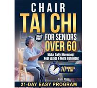 Chair Tai Chi for Seniors Over 60: Simple 10-Minute Seated Exercises Designed to Improve Mobility, Rebuild Strength, Make Daily Movement Feel Easier & More Confident