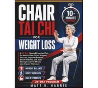 Chair Tai Chi for Weight Loss: A 28-Day Seated Exercise Plan for Adults Over 50 to Support Fat Loss, Improve Balance, Boost Mobility, and Build Strength with 10-Minute Low-Impact Workouts