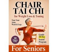Chair Tai Chi for Weight Loss & Toning: A Gentle 28-Day Seated Program for Seniors to Look and Feel Better in 10 Minutes a Day - Flatten Stubborn Belly Fat, Trim Your Waist, and Tone Arms and Legs