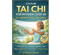 Chair Tai Chi for Women Over 60 with Arthritis and Stiff Joints: The Complete Beginner's Program to End Joint Pain, Restore Balance, and Live Independently Again