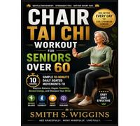 Chair Tai Chi Workout For Seniors Over 60: Simple 10-Minute Daily Seated Movements to Improve Balance, Regain Flexibility, Boost Energy, and Sharpen Your Mind