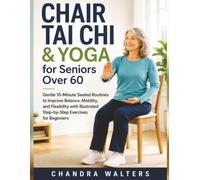 Chair Tai Chi & Yoga for Seniors Over 60: Gentle 10-Minute Seated Routines to Improve Balance, Mobility, and Flexibility with Illustrated Step-by-Step Exercises for Beginners