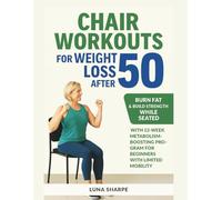 Chair Workouts for Weight Loss After 50: Burn Fat & Build Strength While Seated with 12-Week Metabolism-Boosting Program for Beginners with Limited Mobility