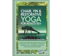 Chair, Yin & Restorative Yoga for Adults 50+: A Guide to Gentle Practices for Lifelong Wellness