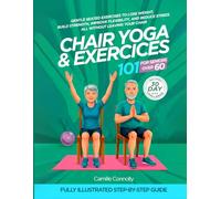 Chair Yoga and Exercises 101 for Seniors Over 60: Gentle Seated Exercises to Lose Weight, Build Strength, Improve Flexibility, and Reduce Stress, All Without Leaving Your Chair