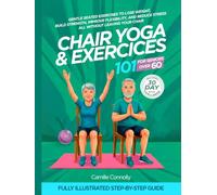 Chair Yoga and Exercises 101 for Seniors Over 60: Gentle Seated Exercises to Lose Weight, Build Strength, Improve Flexibility, and Reduce Stress, All Without Leaving Your Chair