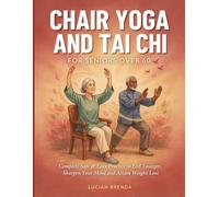 Chair Yoga And Tai Chi For Seniors Over 60: Complete Safe & Easy Practice to Feel Younger, Sharpen Your Mind And Attain Weight Loss
