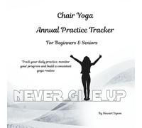 Chair Yoga - Annual Practice Tracker for Beginners & Seniors: Track your daily practice, monitor your progress and build a consistent yoga routine
