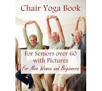 Chair Yoga Book for Seniors over 60 with Pictures: For Men Women and Beginners