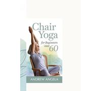 CHAIR YOGA FOR BEGINNERS OVER 60: Gentle and Simple Poses to Stay Active and Flexible at Any Age