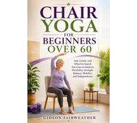 Chair Yoga for Beginners Over 60: Safe, Gentle, and Effective Seated Exercises to Improve Flexibility, Strength, Balance, Mobility, and Independence