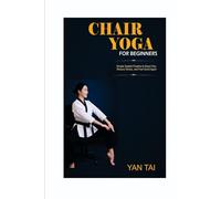 Chair Yoga for Beginners: Simple Seated Practices to Ease Pain, Reduce Stress, and Feel Good Again