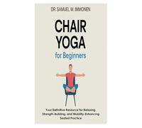 Chair Yoga for Beginners: Your Definitive Resource for Relaxing, Strength-Building, and Mobility-Enhancing Seated Practice