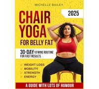 Chair Yoga For Belly Fat: Complete Guide to Look and Feel Better in Just 10 Mins a Day with 30-Day Beginner to Advanced Challenges to Build Strength and Loss Belly Fat