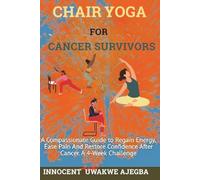 CHAIR YOGA For CANCER SURVIVORS: A Compassionate Guide to Regain Energy, Ease Pain And Restore Confidence After Cancer. A 4-W hallenge