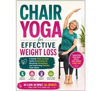 Chair Yoga for Effective Weight Loss: A Gentle Step-by-Step Guide to Burning Fat Boosting Metabolism and Improving Mobility from Home