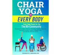 CHAIR YOGA FOR EVERY BODY "Easy Yoga Poses for The 60+Community": Designed to Help Enhance Mobility, Improve Balance, Increase Energy, Support Weight Loss, and Elevate Mental Clarity