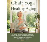Chair Yoga for Healthy Aging: A 30-Day Large-Print Guide to Gentle Seated Movement, Stretching, Breathing, Balance, Mobility, Strength, and Relaxation for Seniors