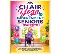 Chair Yoga for Independent Seniors Over 60: Safe Daily Chair Exercises to Improve Stability, Build Confidence, Prevent Falls, Maintain Mobility, and Support Independent Living