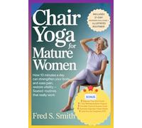 Chair Yoga for Mature Women: How 10 Minutes a Day Can Strengthen Your Body, Ease Pain, and Restore Vitality Seated Routines That Really Work