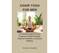 CHAIR YOGA FOR MEN: A Practical Seated Fitness Program to Build Strength, Improve Flexibility, and Boost Mobility