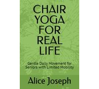CHAIR YOGA FOR REAL LIFE: Gentle Daily Movement for Seniors with Limited Mobility