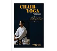 Chair Yoga for senior: A Step-by-Step Guide to Building Strength, Flexibility, and Inner Peace, From Your Chair