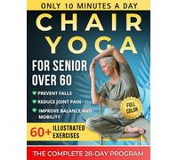 chair yoga for senior over 60: 60+ Illustrated Exercises - A Complete 28-Day, 10-Minute-a-Day Routine to Help Prevent Falls, Reduce Joint Pain, and Improve Balance and Mobility