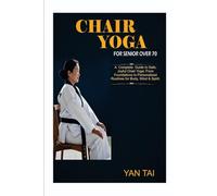 Chair Yoga For Senior Over 70: A Complete Guide to Safe, Joyful Chair Yoga: From Foundations to Personalized Routines for Body, Mind & Spirit
