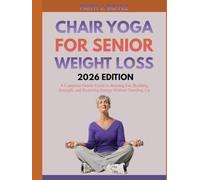 CHAIR YOGA FOR SENIOR WEIGHT LOSS 2026 EDITION: A Complete Gentle Guide to Burning Fat, Building Strength, and Restoring Energy Without Standing Up