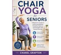 Chair Yoga for Seniors: A Beginner’s Guide to Improving Mobility, Flexibility, Balance, and Strength with Seated Exercise (The Grapton Family Library)