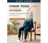 Chair Yoga for Seniors: A Large-Print, Fully Seated 30-Day Program with 10-Minute Routines, Three Comfort Levels, and Clear Full-Body Illustrations
