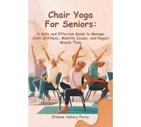Chair Yoga For Seniors: A Safe and Effective Guide to Manage Joint Stiffness, Mobility Issues, and Regain Muscle Tone