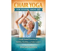 CHAIR YOGA FOR SENIORS ABOVE 60: Gentle Seated Exercises for Mobility, Flexibility, and Daily Comfort