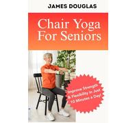 Chair Yoga For Seniors: Improve Strength and Flexibility in Just 10 Minutes a Day