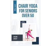 Chair Yoga for Seniors Over 50: Gentle Seated Exercises to Improve Balance, Relieve Lower Back Pain, and Regain Independence - No Falling Risk