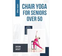 Chair Yoga for Seniors Over 50: Gentle Seated Exercises to Improve Balance, Relieve Lower Back Pain, and Regain Independence - No Falling Risk