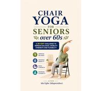 Chair Yoga For Seniors Over 60: A 30-day Challenge to Improve Balance, Mobility, Strength and Flexibility