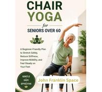 Chair Yoga for Seniors Over 60: A Beginner-Friendly Plan to Stretch Safely, Reduce Stiffness, Improve Mobility, and Feel Steady on Your Feet