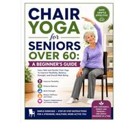 Chair Yoga for Seniors Over 60: A Beginner's Guide: Learn Safe and Gentle Chair Yoga to Improve Flexibility, Balance, Strength, and Overall WellBeing